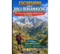 Escursioni nelle Valli Bergamasche: 90 Trekking vicino a Bergamo per Scoprire le Orobie più Selvagge: Guida Completa ai Sentieri di Val Seriana, Val Brembana, Val Imagna, Cavallina, Scalve e Presolana