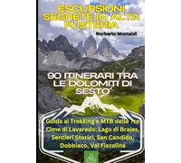 Escursioni Segrete in Alta Pusteria: 90 Itinerari tra le Dolomiti di Sesto: Guida ai Trekking e MTB delle Tre Cime di Lavaredo: Lago di Braies, Sentieri Storici, San Candido, Dobbiaco, Val Fiscalina
