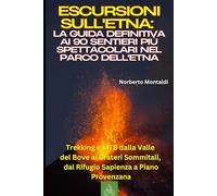Escursioni sull'Etna: La Guida Definitiva ai 90 Sentieri più Spettacolari nel Parco dell'Etna: Trekking e MTB dalla Valle del Bove ai Crateri Sommitali, dal Rifugio Sapienza a Piano Provenzana