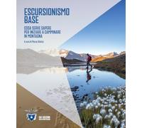 Escursionismo base. Cosa serve sapere per iniziare a camminare in montagna (I Manuali del Club Alpino Italiano)