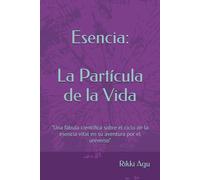 Esencia: la partícula de la vida: "Una fábula científica sobre el ciclo de la esencia vital en su aventura por el universo.”