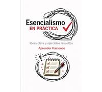 Esencialismo EN PRÁCTICA: Ideas clave y ejercicios resueltos (Aprender Haciendo)