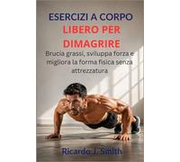 ESERCIZI A CORPO LIBERO PER DIMAGRIRE: Brucia grassi, sviluppa forza e migliora la forma fisica senza attrezzatura