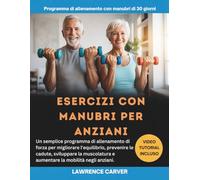 ESERCIZI CON MANUBRI PER ANZIANI: Un semplice programma di allenamento di forza per migliorare l'equilibrio, prevenire le cadute, sviluppare la muscolatura e aumentare la mobilità negli anziani.