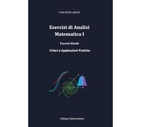 Esercizi di Analisi Matematica I: Esercizi Risolti, Criteri e Applicazioni Pratiche (Strumenti per l'Esame)