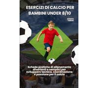 Esercizi di Calcio per Bambini Under 8/10: Schede pratiche di allenamento divertenti e semplici per sviluppare tecnica, coordinazione e passione per il calcio