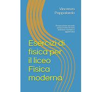 Esercizi di fisica per il liceo Fisica moderna: Preparazione seconda prova esame di stato (edizione riveduta e aggiornata)