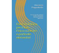 Esercizi di fisica per il liceo Fisica nucleare e particelle elementari: Esercizi, quesiti, problemi risolti e commentati (edizione riveduta e aggiornata)