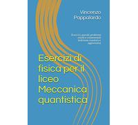 Esercizi di fisica per il liceo Meccanica quantistica: Esercizi, quesiti, problemi risolti e commentati (edizione riveduta e aggiornata)