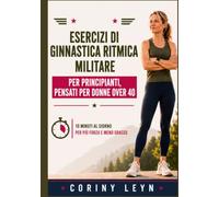 Esercizi di ginnastica ritmica militare per principianti, pensati per donne over 40: 10 Minuti al Giorno per Più Forza e Meno Grasso