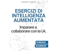 Esercizi di Intelligenza Aumentata: Imparare a collaborare con le I.A.