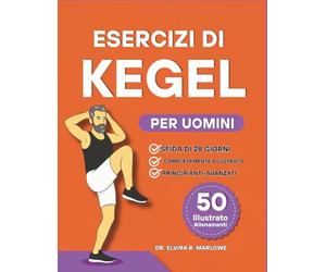 Esercizi di Kegel per Uomini: Rafforzare il core, migliorare il controllo della vescica e migliorare le prestazioni con 50 esercizi illustrati passo dopo passo per il benessere del pavimento pelvico