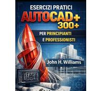 ESERCIZI DI PRATICA PRATICA PRATICA AUTOCAD 300+ PER PRINCIPIANTI E PROFESSIONISTI