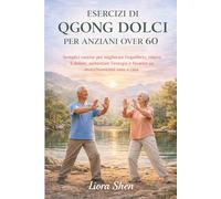 ESERCIZI DI QIGONG DOLCI PER ANZIANI OVER 60: Semplici routine per migliorare l'equilibrio, ridurre il dolore, aumentare l'energia e favorire un invecchiamento sano a casa