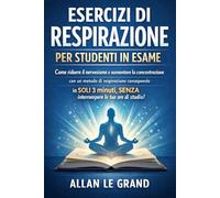 ESERCIZI DI RESPIRAZIONE PER STUDENTI IN ESAME: Come ridurre il nervosismo e aumentare la concentrazione con un metodo di respirazione consapevole in SOLI 3 minuti, SENZA interrompere le tue ore di st