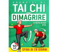 Esercizi di Tai Chi per Dimagrire a Qualsiasi Età: Un programma passo dopo passo per muoversi con dolcezza, migliorare l’equilibrio e favorire la perdita di peso con una sfida di 4 settimane