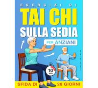 Esercizi di Tai Chi sulla Sedia per Anziani: Un programma passo dopo passo, da svolgere da seduti, per l’equilibrio, il comfort e movimenti quotidiani ... settimane (Benessere e Mobilità per Anziani)