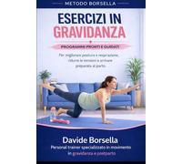 ESERCIZI IN GRAVIDANZA: Programmi pronti e guidati per migliorare postura, respirazione, ridurre le tensioni e arrivare preparata al parto (Metodo Borsella - Gravidanza e Post-Parto)