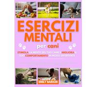 Esercizi Mentali per Cani: Stimola la Mente del Tuo Cane e Migliora il Suo Comportamento in Modo Divertente: La guida completa ai giochi mentali ... attivo e mentalmente in forma ogni giorno
