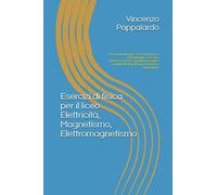 Esercizi per il liceo (elettricità, magnetismo, elettromagnetismo): Preparazione per la seconda prova di Matematica e Fisica - Esercizi, quesiti e ... e commentati (edizione riveduta e aggiornata)