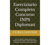 Eserciziario Completo Concorso INPS Diplomati: Quiz, simulazioni e prove pratiche per la preparazione alle selezioni 2025: logica, diritto, contabilità, informatica e ordinamento INPS