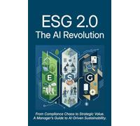 ESG 2.0: the AI Revolution: The AI Revolution: From Compliance Chaos to Strategic Value: A Manager's Guide to AI-Driven Sustainability.