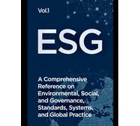 ESG: A Comprehensive Reference on Environmental, Social, and Governance Standards, Systems, and Global Practice: 1 (ESG: Foundations, Practice, Impact ... on Environmental, Social, and Governance)