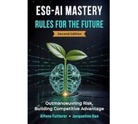 ESG - AI MASTERY: RULES FOR THE FUTURE (Edition 2): Outmaneuvering Risk, Building Competitive Advantage (ESG-AI Imperative: Rules, Tools & Vision for Transformational Leadership)