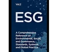 ESG, Volume 2: A Comprehensive Reference on Environmental, Social, and Governance Standards, Systems, and Global Practice (ESG: Foundations, Practice, ... on Environmental, Social, and Governance)