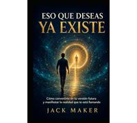 ESO QUE DESEAS YA EXISTE: Cómo convertirte en tu versión futura y manifestar la realidad que te está llamando