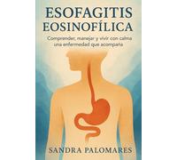ESOFAGITIS EOSINOFÍLICA: Comprender, manejar y vivir con calma una enfermedad que acompaña