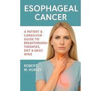 Esophageal Cancer: A Patient & Caregiver Guide to Breakthrough Therapies, Diet & Daily Wins