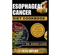 ESOPHAGEAL CANCER DIET COOKBOOK: Delicious, Easy-to-Digest Recipes to Restore Nutrition, Build Strength, and Enhance Wellness After Treatment