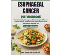 ESOPHAGEAL CANCER DIET COOKBOOK: Essential Healing Strategies and Nourishing Meal Plans to Support Immune Function, Soothe Digestive Discomfort, and Enhance Quality of Life
