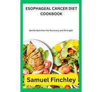 ESOPHAGEAL CANCER DIET COOKBOOK: Gentle Nutrition for Recovery and Strength