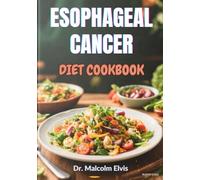 ESOPHAGEAL CANCER DIET COOKBOOK: Nutritional Healing Plans And Immune-Boosting Recipes To Support Recovery, Ease Swallowing, And Enhance Energy During And After Treatment