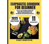ESOPHAGITIS COOKBOOK FOR BEGINNER: A Step-by-Step Nutritional Approach with 80 Days Meal Plan and 2500 Days of Recipes to Soothe Acid Reflux, Heal ... (Dr. Bradbury’s Signature Cookbook Series)