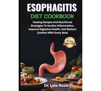 ESOPHAGITIS DIET COOKBOOK: Healing Recipes And Nutritional Strategies To Soothe Inflammation, Improve Digestive Health, And Restore Comfort With Every Meal