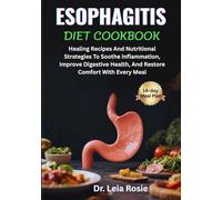 ESOPHAGITIS DIET COOKBOOK: Healing Recipes And Nutritional Strategies To Soothe Inflammation, Improve Digestive Health, And Restore Comfort With Every Meal