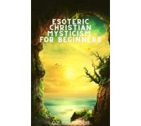 Esoteric Christian Mysticism For Beginners (ebook)