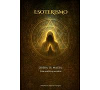 Esoterismo: Libera Tu Magia: Guía práctica y ancestral
