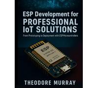 ESP Development for Professional IoT Solutions: From Prototyping to Deployment with ESP Microcontrollers (Precision Developer Series)