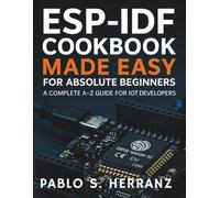 ESP-IDF Cookbook Made Easy for Absolute Beginners: A Complete A-Z Guide for IoT Developers (The Practical Tech Skills Series: Master Programming, Automation, and App Development)