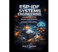ESP-IDF Systems Engineering Handbook for ESP32 and IoT Development: A Practical Guide to FreeRTOS, Embedded C, Wireless Networking, and Secure Firmware Design