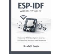 ESP-IDF Workflow Guide: Professional ESP32 Development Covering RTOS, Networking, Security, and Power Management: 5 (Advanced Engineering Methods and Reference)