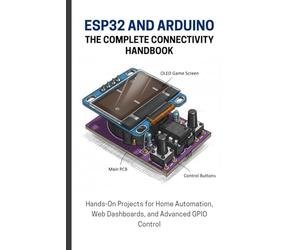 ESP32 AND ARDUINO: THE COMPLETE CONNECTIVITY HANDBOOK: Hands-On Projects for Home Automation, Web Dashboards, and Advanced GPIO Control