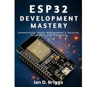 ESP32 Development Mastery: Connectivity, Power Management & Security for Makers and Engineers (Novice to Master in Tech)