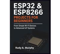 ESP32 & ESP8266 Projects for Beginners: From Simple Wi-Fi Devices to Advanced IoT Systems