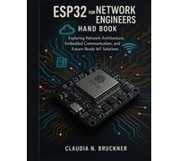ESP32 for Network Engineers hand book: Exploring Network Architecture, Embedded Communication, and Future-Ready IoT Solutions (Advanced Engineering Methods and Reference)