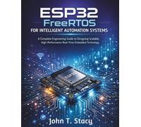 ESP32 FreeRTOS for Intelligent Automation Systems: A Complete Engineering Guide to Designing Scalable, High-Performance Real-Time Embedded Technology (iot digital library)